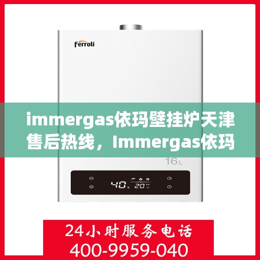 immergas依玛壁挂炉天津售后热线，Immergas依玛壁挂炉天津售后服务中心热线公布