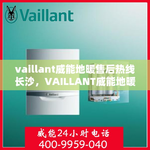 vaillant威能地暖售后热线长沙，VAILLANT威能地暖长沙售后热线全解析