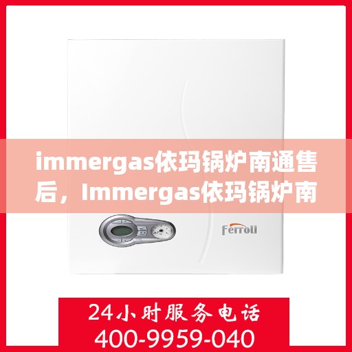 immergas依玛锅炉南通售后，Immergas依玛锅炉南通售后服务详解