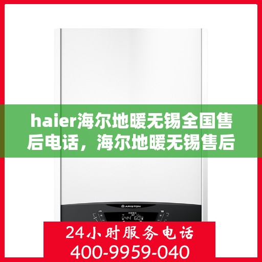haier海尔地暖无锡全国售后电话，海尔地暖无锡售后服务热线，专业解决您的地暖问题