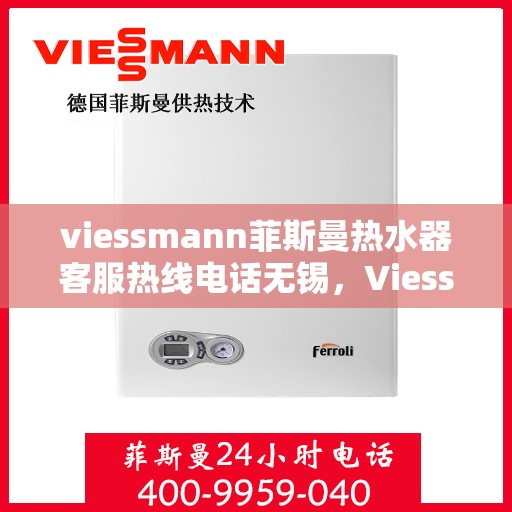 viessmann菲斯曼热水器客服热线电话无锡，Viessmann菲斯曼热水器无锡客服热线电话及售后维修服务指南
