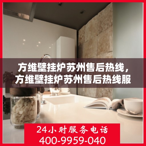 方维壁挂炉苏州售后热线，方维壁挂炉苏州售后热线服务专线，专业维修，贴心保障