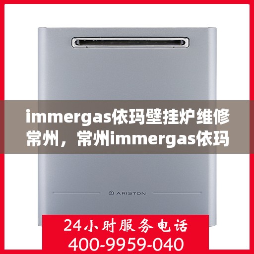 immergas依玛壁挂炉维修常州，常州immergas依玛壁挂炉专业维修服务