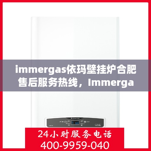 immergas依玛壁挂炉合肥售后服务热线，Immergas依玛壁挂炉合肥售后热线及服务一览