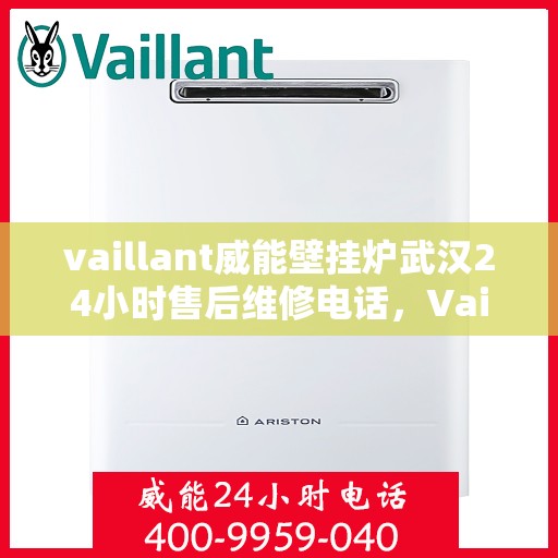 vaillant威能壁挂炉武汉24小时售后维修电话，Vaillant威能壁挂炉武汉售后维修热线，全天候服务保障，专业解决您的壁挂炉问题