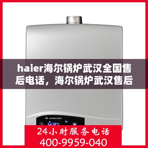 haier海尔锅炉武汉全国售后电话，海尔锅炉武汉售后热线，专业维修与售后服务的联系方式