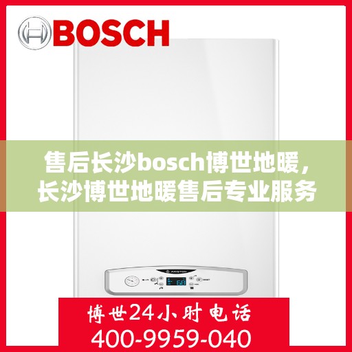 售后长沙bosch博世地暖，长沙博世地暖售后专业服务