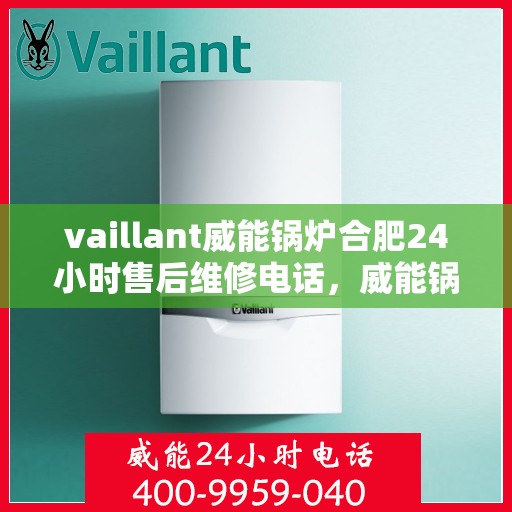 vaillant威能锅炉合肥24小时售后维修电话，威能锅炉合肥全天候售后维修服务热线