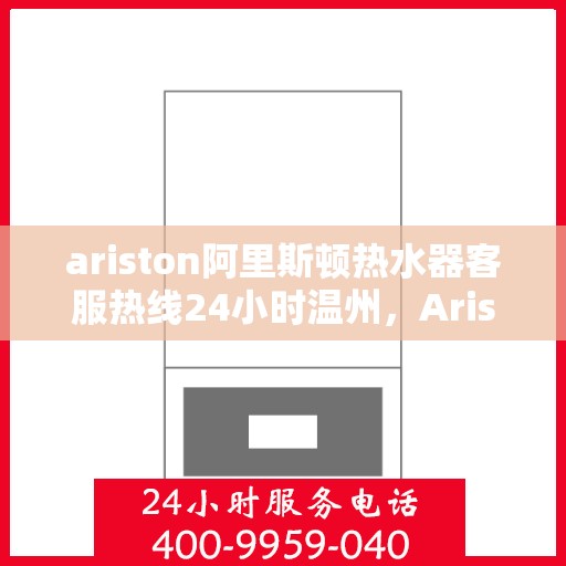 ariston阿里斯顿热水器客服热线24小时温州，Ariston阿里斯顿热水器温州客服热线全天候服务，温暖在身边