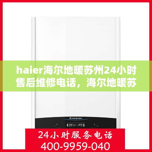 haier海尔地暖苏州24小时售后维修电话，海尔地暖苏州全天候售后维修服务热线