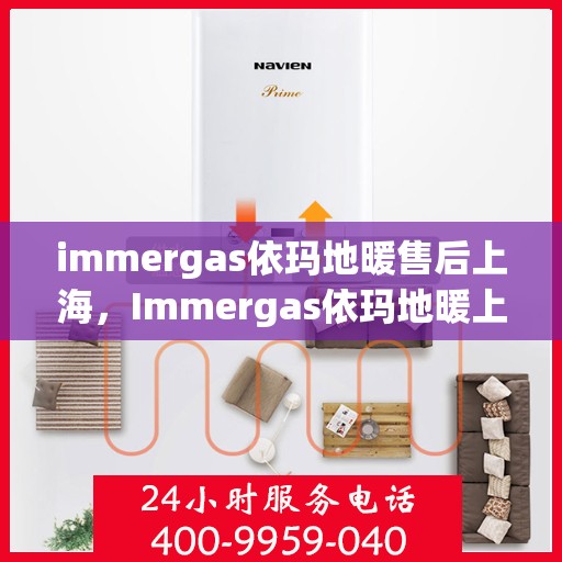 immergas依玛地暖售后上海，Immergas依玛地暖上海售后服务中心，专业维修，贴心服务