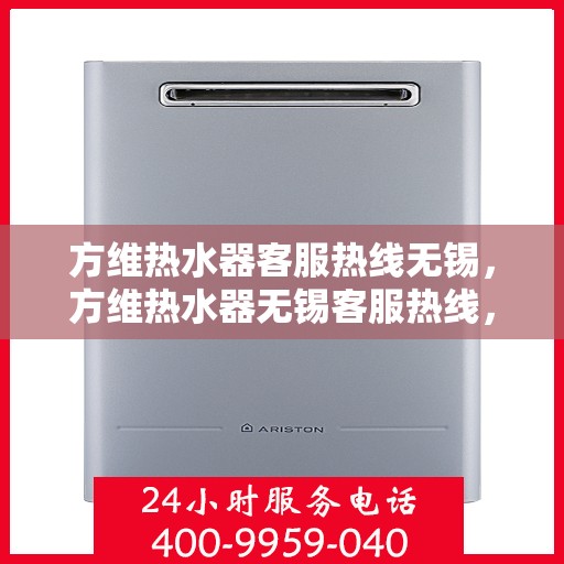 方维热水器客服热线无锡，方维热水器无锡客服热线，专业解答，温暖您的生活