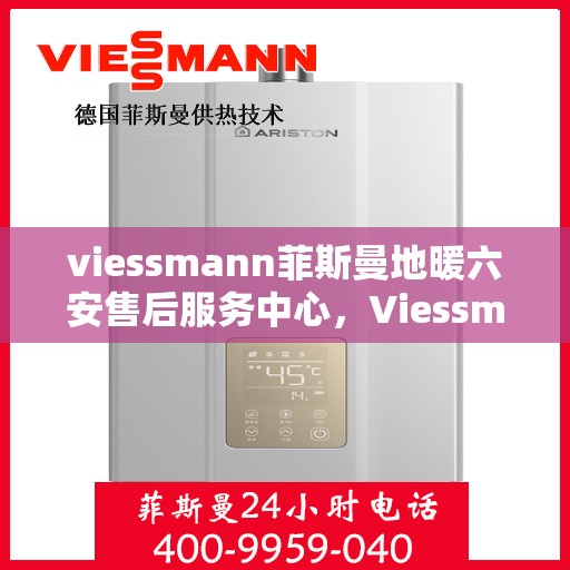 viessmann菲斯曼地暖六安售后服务中心，Viessmann菲斯曼地暖六安售后中心，专业服务的温暖之地