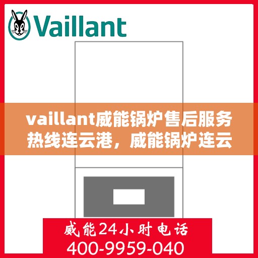vaillant威能锅炉售后服务热线连云港，威能锅炉连云港售后服务热线，专业解决您的锅炉问题