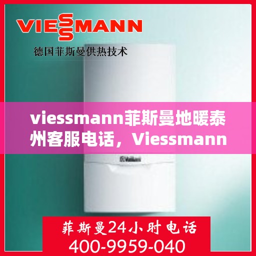 viessmann菲斯曼地暖泰州客服电话，Viessmann菲斯曼地暖泰州客服热线及联系方式