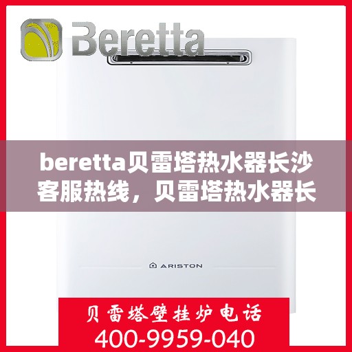 beretta贝雷塔热水器长沙客服热线，贝雷塔热水器长沙客服热线，专业支持与解决方案一站式服务