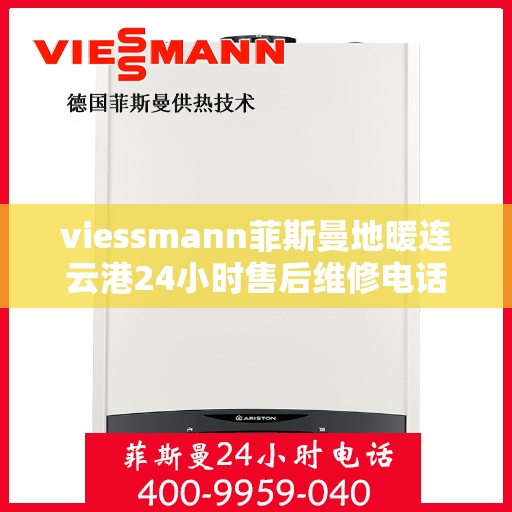 viessmann菲斯曼地暖连云港24小时售后维修电话，Viessmann菲斯曼地暖连云港全天候售后维修服务热线