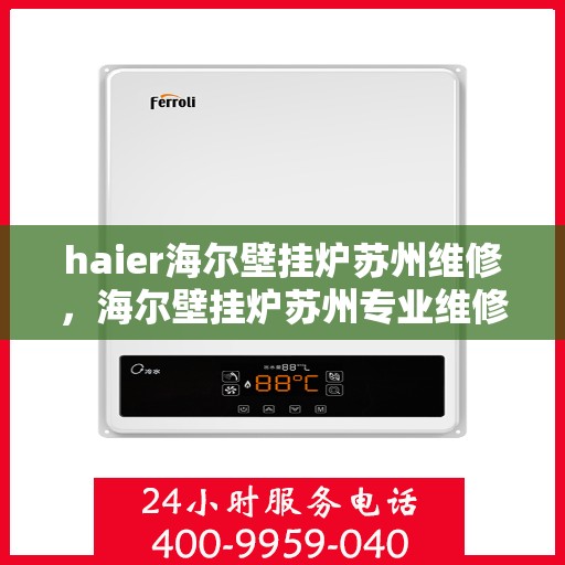 haier海尔壁挂炉苏州维修，海尔壁挂炉苏州专业维修服务