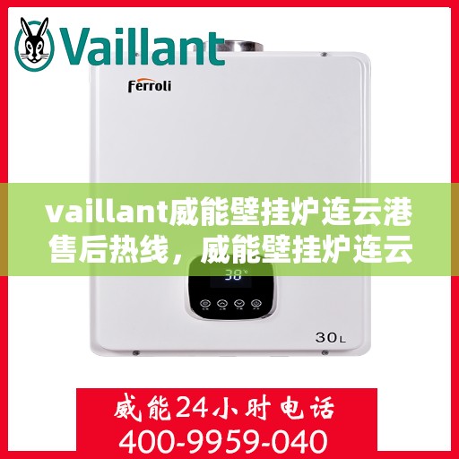 vaillant威能壁挂炉连云港售后热线，威能壁挂炉连云港售后热线，专业服务的开始