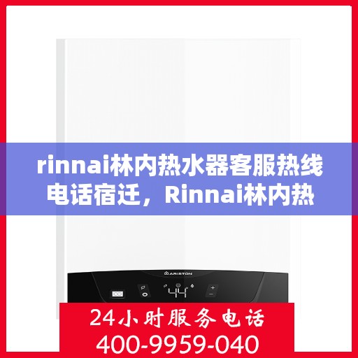 rinnai林内热水器客服热线电话宿迁，Rinnai林内热水器宿迁客服热线电话全解析