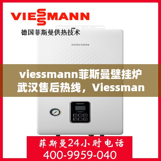 viessmann菲斯曼壁挂炉武汉售后热线，Viessmann菲斯曼壁挂炉武汉售后服务热线及支持一览