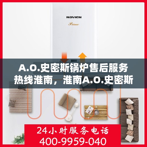 A.O.史密斯锅炉售后服务热线淮南，淮南A.O.史密斯锅炉专业售后服务热线，为您提供全方位的技术支持与解决方案