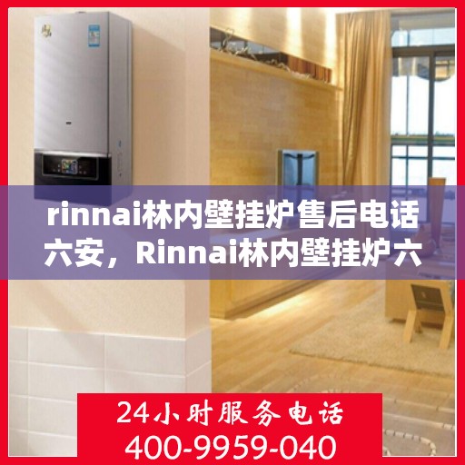 rinnai林内壁挂炉售后电话六安，Rinnai林内壁挂炉六安售后服务中心电话公布