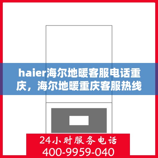 haier海尔地暖客服电话重庆，海尔地暖重庆客服热线及联系方式