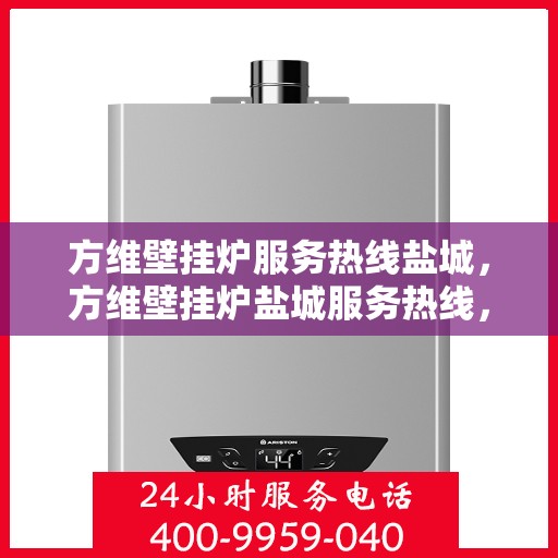 方维壁挂炉服务热线盐城，方维壁挂炉盐城服务热线，专业售后支持，温暖您的生活
