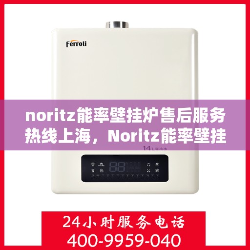 noritz能率壁挂炉售后服务热线上海，Noritz能率壁挂炉上海售后服务热线及专业维修支持