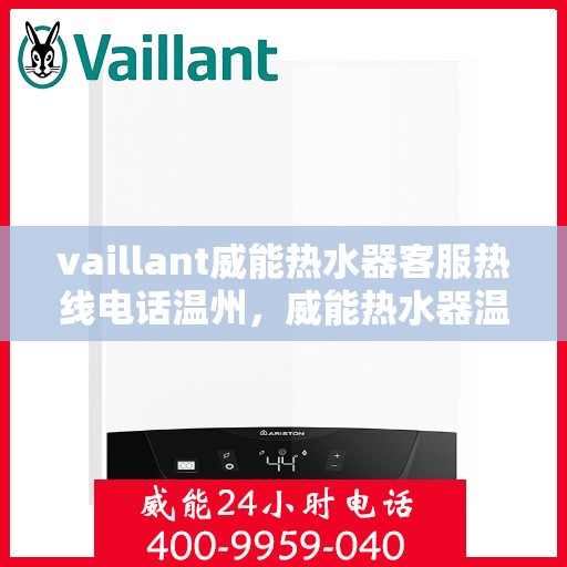 vaillant威能热水器客服热线电话温州，威能热水器温州客服热线电话及售后服务指南
