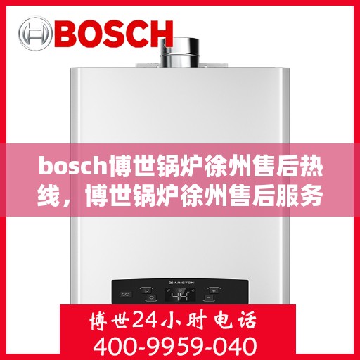 bosch博世锅炉徐州售后热线，博世锅炉徐州售后服务中心热线，专业维修与技术支持团队为您服务