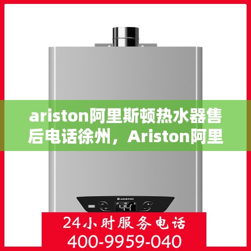 ariston阿里斯顿热水器售后电话徐州，Ariston阿里斯顿热水器徐州售后支持热线