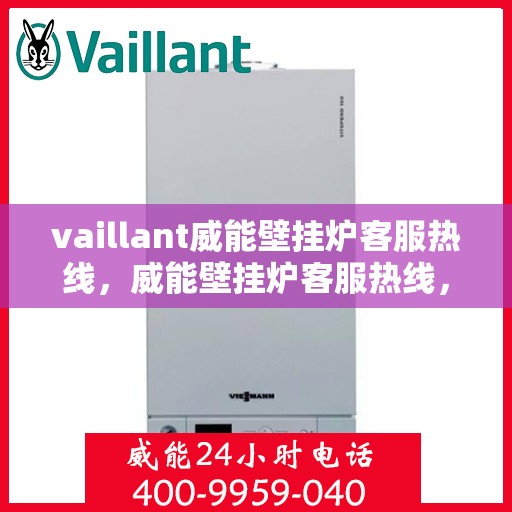 vaillant威能壁挂炉客服热线，威能壁挂炉客服热线，专业解答，贴心服务