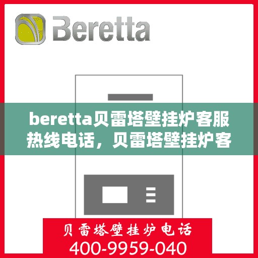 beretta贝雷塔壁挂炉客服热线电话，贝雷塔壁挂炉客服热线电话及售后维修服务指南