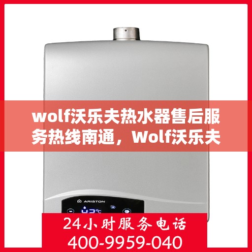 wolf沃乐夫热水器售后服务热线南通，Wolf沃乐夫热水器南通售后服务热线，专业解决您的热水难题