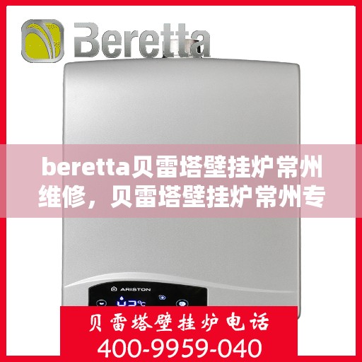 beretta贝雷塔壁挂炉常州维修，贝雷塔壁挂炉常州专业维修服务团队