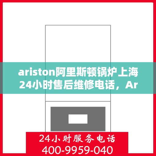 ariston阿里斯顿锅炉上海24小时售后维修电话，Ariston阿里斯顿锅炉上海全天候售后维修服务热线