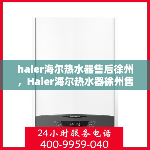 haier海尔热水器售后徐州，Haier海尔热水器徐州售后服务中心，专业维修，贴心服务