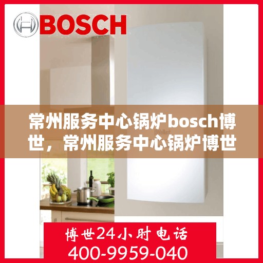 常州服务中心锅炉bosch博世，常州服务中心锅炉博世风采展示