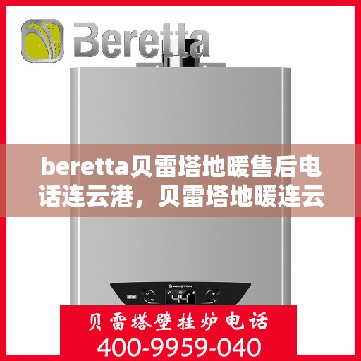 beretta贝雷塔地暖售后电话连云港，贝雷塔地暖连云港售后专线支持服务电话