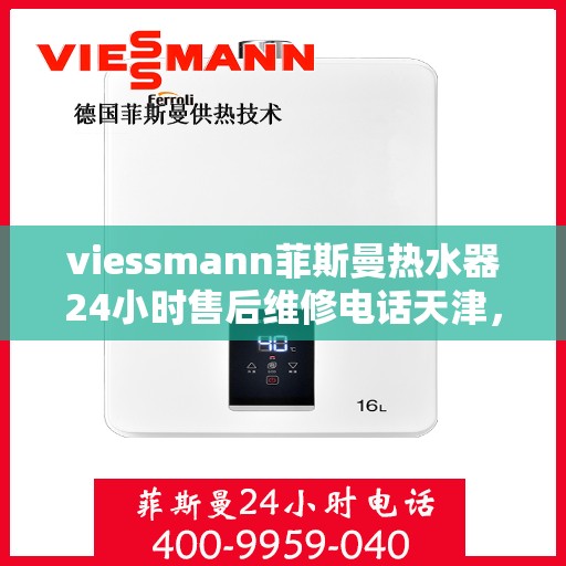 viessmann菲斯曼热水器24小时售后维修电话天津，天津Viessmann菲斯曼热水器全天候售后维修服务热线