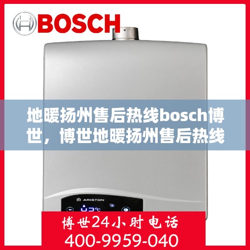 地暖扬州售后热线bosch博世，博世地暖扬州售后热线及专业维修服务