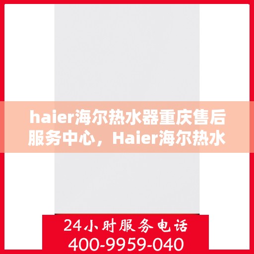 haier海尔热水器重庆售后服务中心，Haier海尔热水器重庆售后服务中心，专业维修，贴心服务