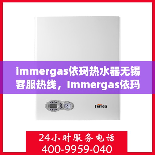 immergas依玛热水器无锡客服热线，Immergas依玛热水器无锡客服热线，专业解答，贴心服务