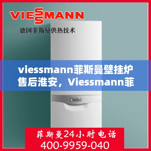 viessmann菲斯曼壁挂炉售后淮安，Viessmann菲斯曼壁挂炉淮安专业售后服务