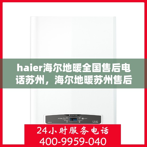 haier海尔地暖全国售后电话苏州，海尔地暖苏州售后服务中心电话，专业维修与咨询热线