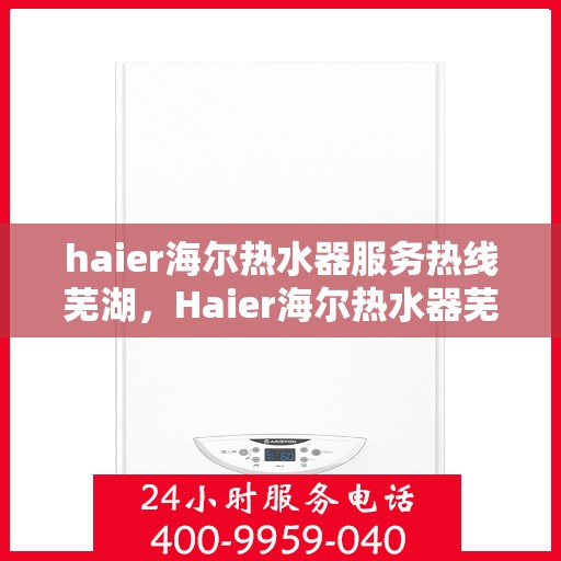 haier海尔热水器服务热线芜湖，Haier海尔热水器芜湖服务热线，专业解决您的热水问题