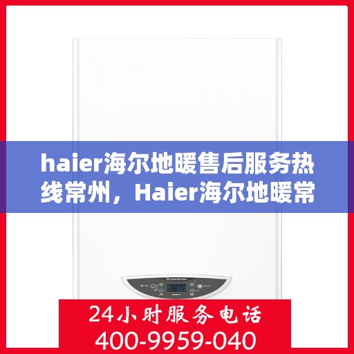 haier海尔地暖售后服务热线常州，Haier海尔地暖常州售后服务热线，专业品质保障您的舒适生活