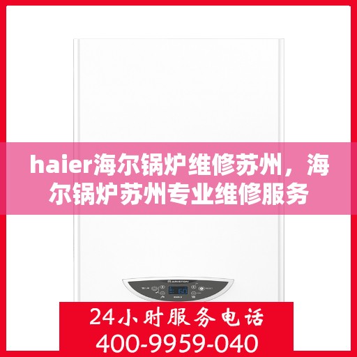 haier海尔锅炉维修苏州，海尔锅炉苏州专业维修服务